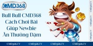 Bull Bull CMD368 - Cách Chơi Bài Giúp Newbie Ăn Thưởng Đậm