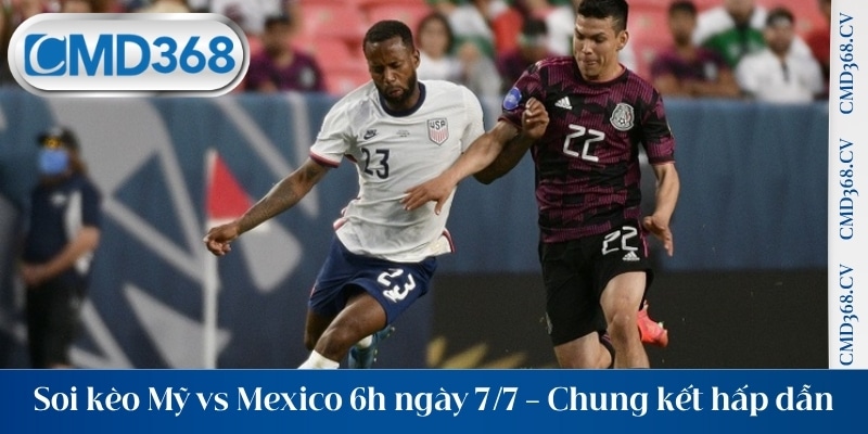 Soi kèo Mỹ vs Mexico 6h ngày 7/7 - Trận chung kết hấp dẫn