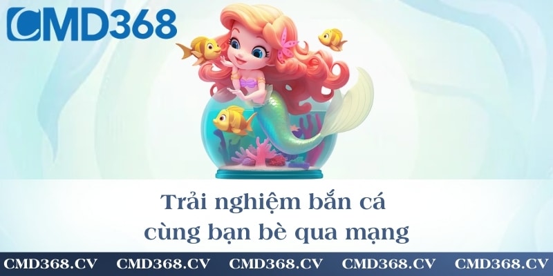 Trải nghiệm bắn cá cùng bạn bè qua mạng
