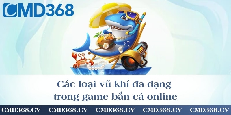 Các loại vũ khí đa dạng trong game bắn cá online