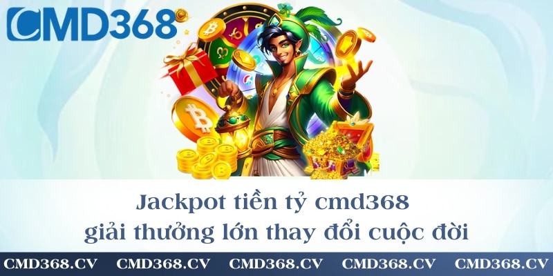 Jackpot tiền tỷ cmd368 – giải thưởng lớn thay đổi cuộc đời