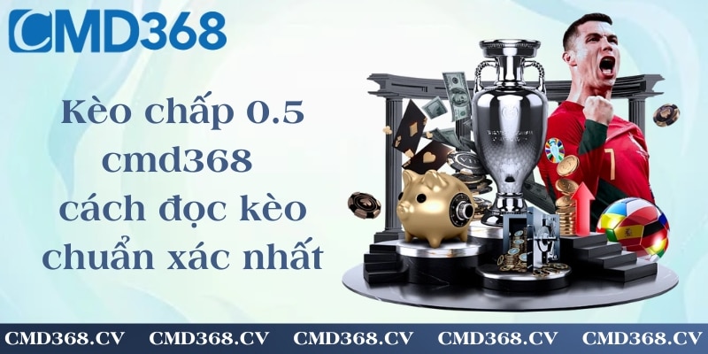 Kèo chấp 0.5 cmd368 - cách đọc kèo chuẩn xác nhất