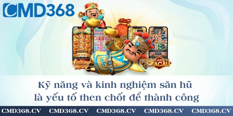 Kỹ năng và kinh nghiệm săn hũ là yếu tố then chốt để thành công