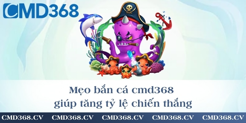 Mẹo bắn cá cmd368 giúp tăng tỷ lệ chiến thắng