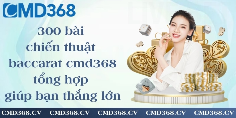 300 bài chiến thuật baccarat cmd368 - tổng hợp chiến lược giúp bạn thắng lớn