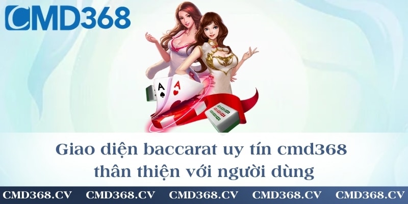 Giao diện baccarat uy tín cmd368 thân thiện với người dùng