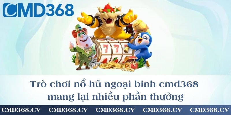 Trò chơi nổ hũ ngoại binh cmd368 mang lại nhiều phần thưởng