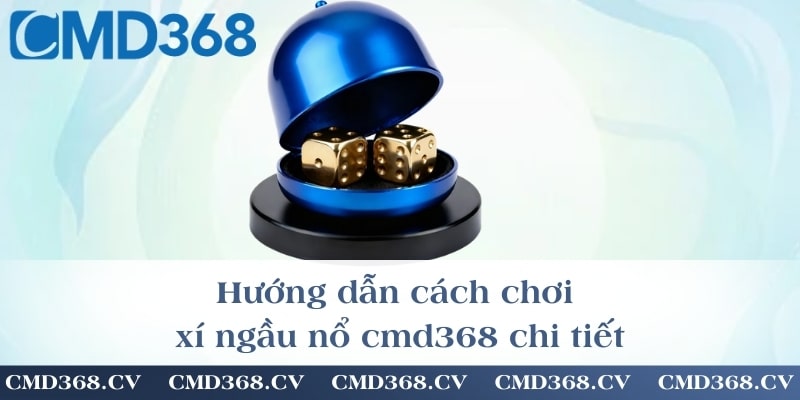 Hướng dẫn cách chơi xí ngầu nổ cmd368 chi tiết