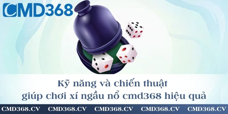 Kỹ năng và chiến thuật giúp chơi xí ngầu nổ cmd368 hiệu quả