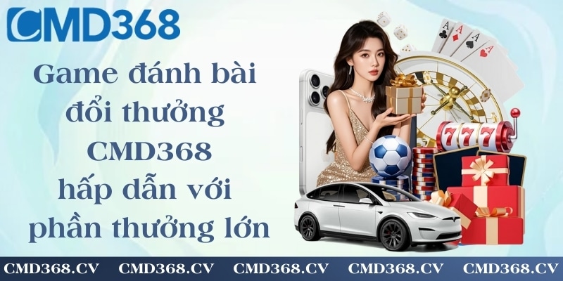 Game đánh bài đổi thưởng CMD368 - trò chơi hấp dẫn với phần thưởng lớn