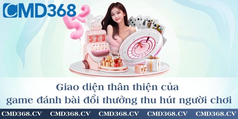 Giao diện thân thiện của game đánh bài đổi thưởng thu hút người chơi