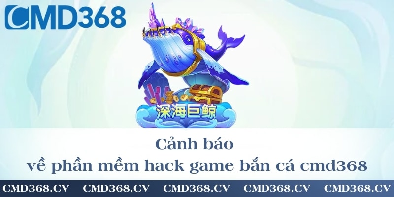 Cảnh báo về phần mềm hack game bắn cá cmd368