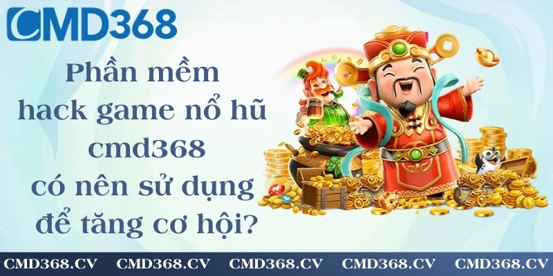 Phần mềm hack game nổ hũ cmd368 - có nên sử dụng để tăng cơ hội?