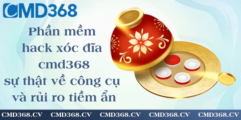 Phần mềm hack xóc đĩa cmd368 - sự thật về công cụ và rủi ro tiềm ẩn